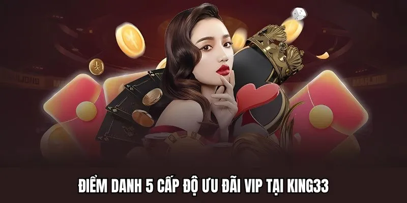 Điểm danh 5 cấp độ ưu đãi VIP King33
