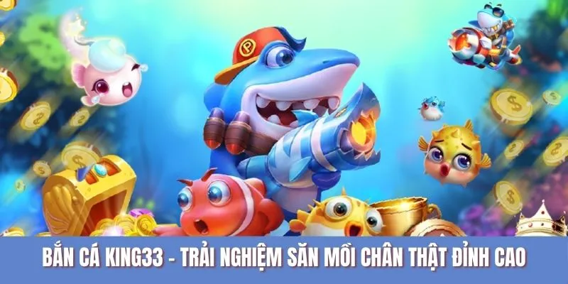 Bắn Cá King33 - Trải Nghiệm Săn Mồi Chân Thật Đỉnh Cao
