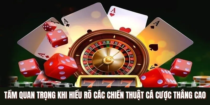 Các chiến thuật cá cược thắng cao là điều bạn cần nắm rõ dù lựa chọn tham gia trò chơi