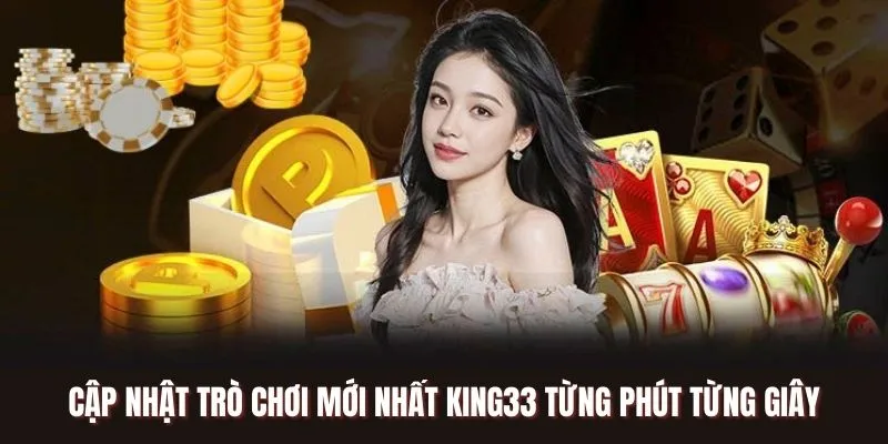 Cập Nhật Trò Chơi Mới Nhất KING33 Từng Phút Từng Giây