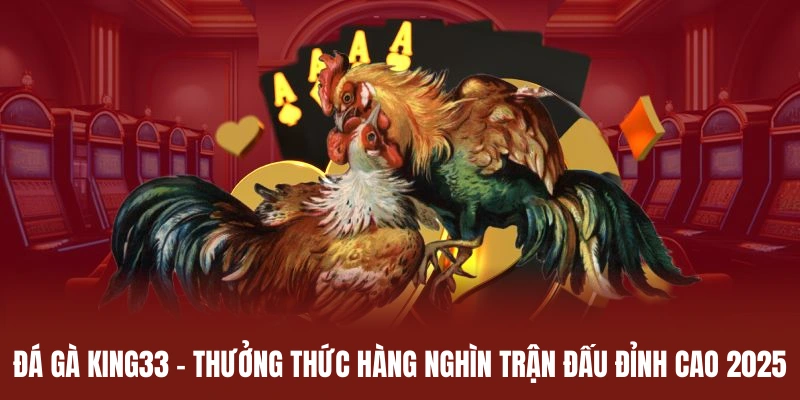 Đá Gà King33 - Thưởng Thức Hàng Nghìn Trận Đấu Đỉnh Cao 2025