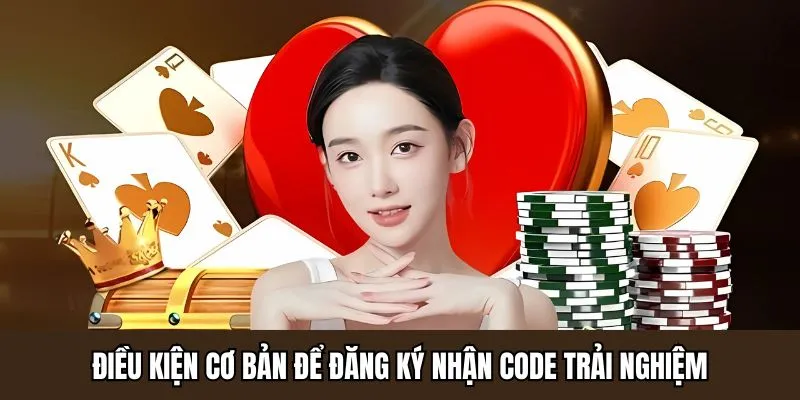 Điều kiện cơ bản để đăng ký nhận CODE trải nghiệm