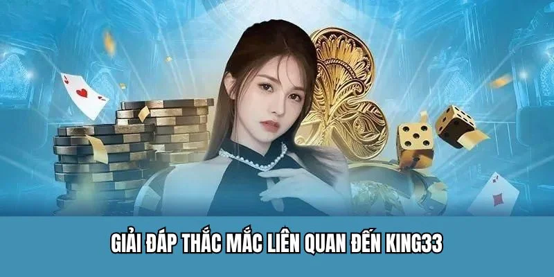 Giải đáp thắc mắc liên quan đến King33