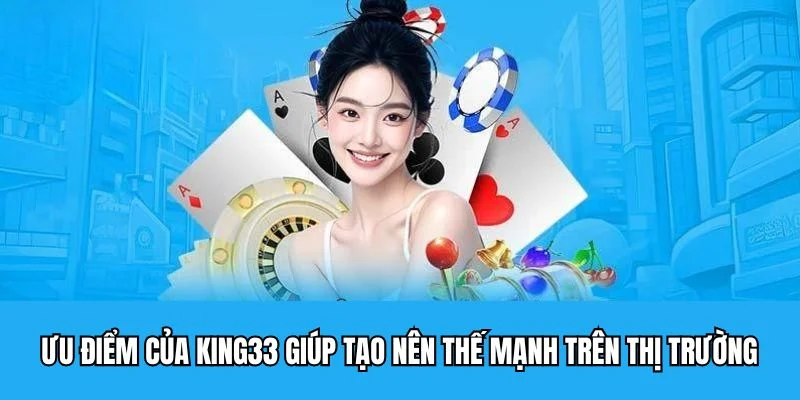 Ưu điểm của King33 giúp tạo nên thế mạnh trên thị trường