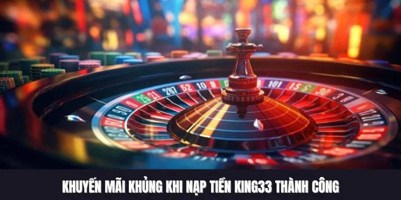 Khuyến mãi khủng khi nạp tiền King33 thành công