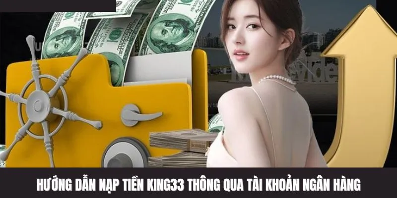 Hướng dẫn nạp tiền King33 thông qua tài khoản ngân hàng