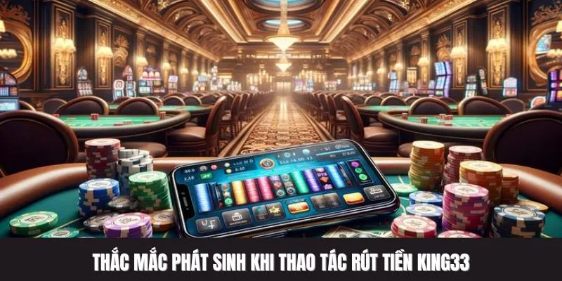 Thắc mắc phát sinh khi thao tác rút tiền King33