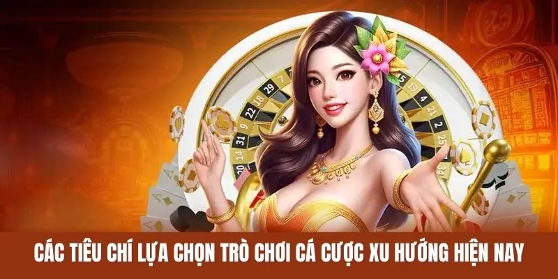 Các tiêu chí lựa chọn trò chơi cá cược xu hướng hiện nay