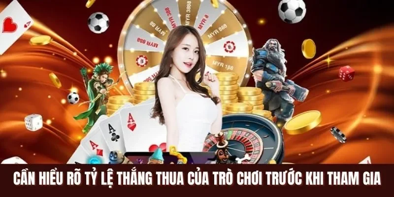Cần hiểu rõ tỷ lệ thắng thua của trò chơi trước khi tham gia