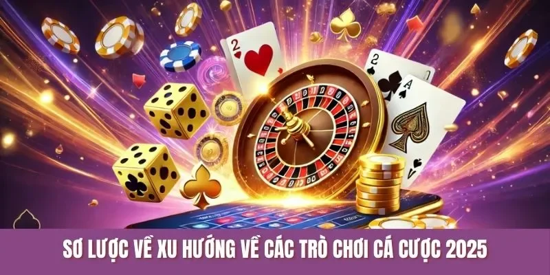 Sơ lược về xu hướng về các trò chơi cá cược 2025